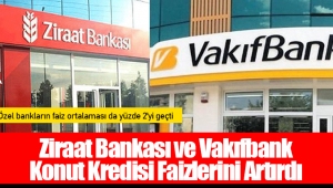 Ziraat Bankası ve Vakıfbank Konut Kredisi Faizlerini Artırdı 