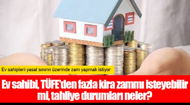 Ev sahibi, TÜFE'den fazla kira zammı isteyebilir mi, tahliye durumları neler?