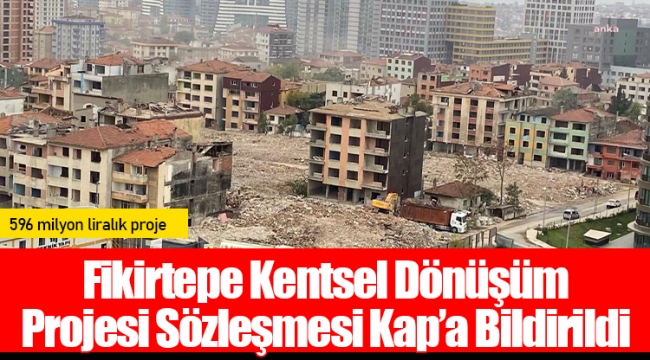 Fikirtepe Kentsel Dönüşüm Projesi Sözleşmesi Kap’a Bildirildi