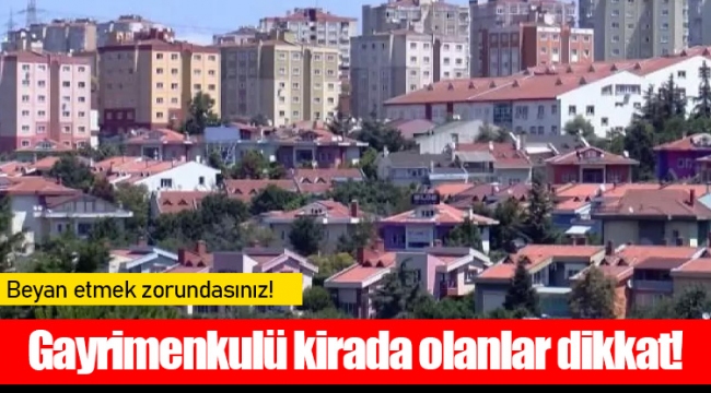 Gayrimenkulü kirada olanlar dikkat! Beyan etmek zorundasınız!