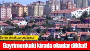 Gayrimenkulü kirada olanlar dikkat! Beyan etmek zorundasınız!