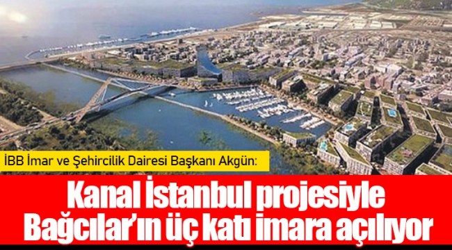 Kanal İstanbul projesiyle Bağcılar’ın üç katı imara açılıyor