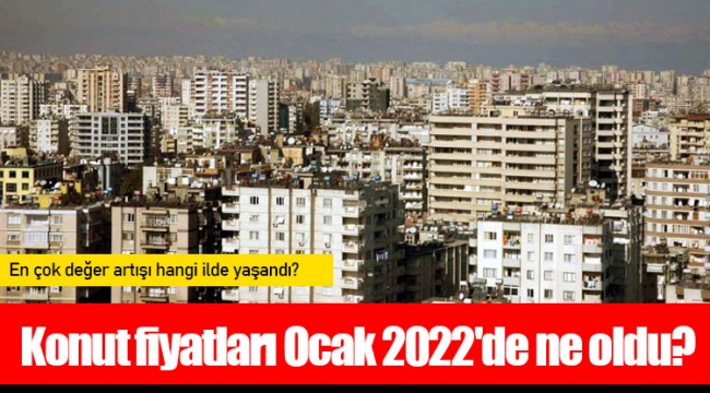 Konut fiyatları Ocak 2022'de ne oldu?