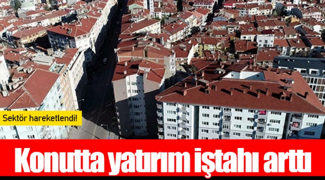 Konutta yatırım iştahı arttı: Sektör hareketlendi!