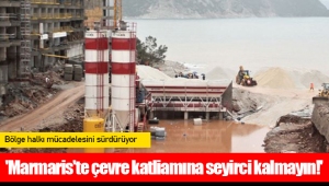 'Marmaris'te çevre katliamına seyirci kalmayın!'