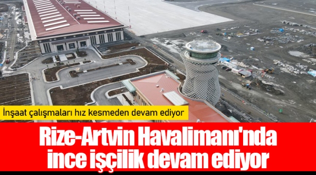 Rize-Artvin Havalimanı'nda ince işçilik devam ediyor