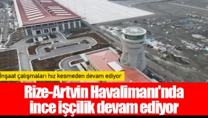 Rize-Artvin Havalimanı'nda ince işçilik devam ediyor