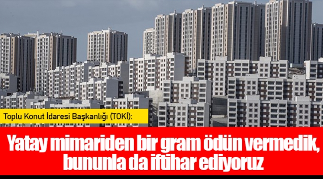 TOKİ: Yatay mimariden bir gram ödün vermedik, bununla da iftihar ediyoruz