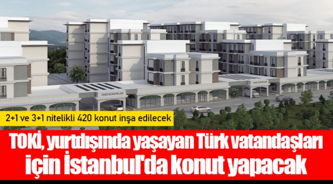 TOKİ, yurtdışında yaşayan Türk vatandaşları için İstanbul'da konut yapacak