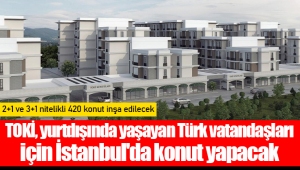 TOKİ, yurtdışında yaşayan Türk vatandaşları için İstanbul'da konut yapacak