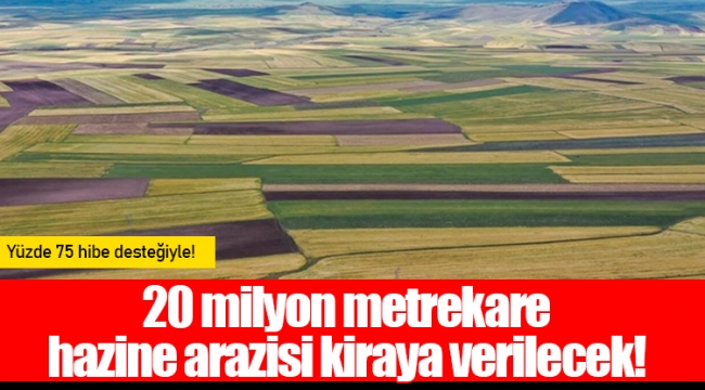 20 milyon metrekare hazine arazisi kiraya verilecek! 