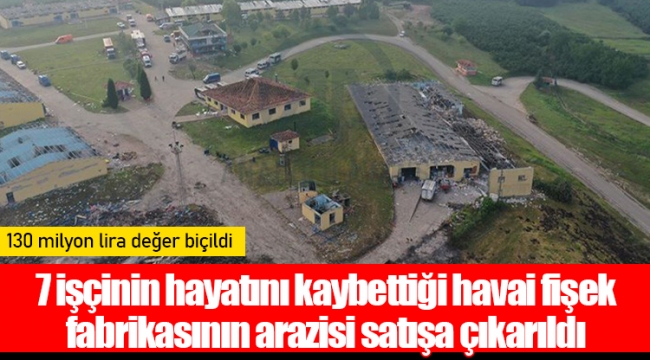 7 işçinin hayatını kaybettiği havai fişek fabrikasının arazisi satışa çıkarıldı