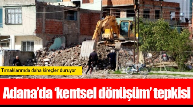 Adana’da ‘kentsel dönüşüm’ tepkisi: Tırnaklarımda daha kireçler duruyor