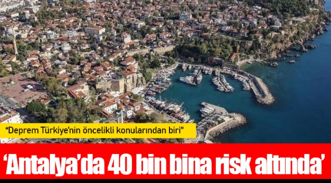 ‘Antalya’da 40 bin bina risk altında’