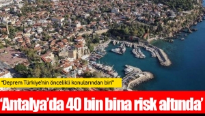 ‘Antalya’da 40 bin bina risk altında’