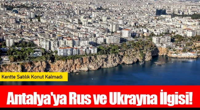 Antalya'ya Rus ve Ukrayna İlgisi! Kentte Satılık Konut Kalmadı