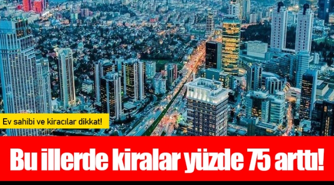 Bu illerde kiralar yüzde 75 arttı!