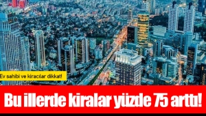 Bu illerde kiralar yüzde 75 arttı!