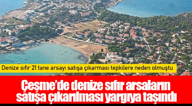 Çeşme’de denize sıfır arsaların satışa çıkarılması yargıya taşındı