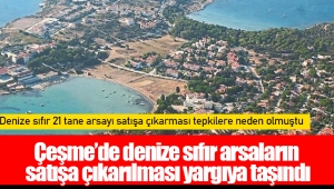 Çeşme’de denize sıfır arsaların satışa çıkarılması yargıya taşındı