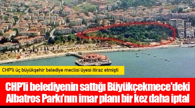 CHP’li belediyenin sattığı Büyükçekmece'deki Albatros Parkı’nın imar planı bir kez daha iptal