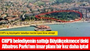 CHP’li belediyenin sattığı Büyükçekmece'deki Albatros Parkı’nın imar planı bir kez daha iptal