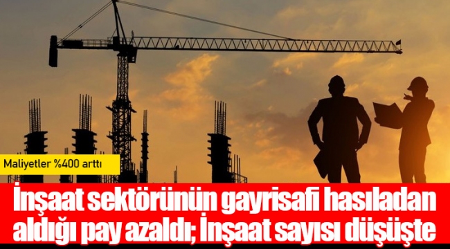 İnşaat sektörünün gayrisafi hasıladan aldığı pay azaldı; İnşaat sayısı düşüşte