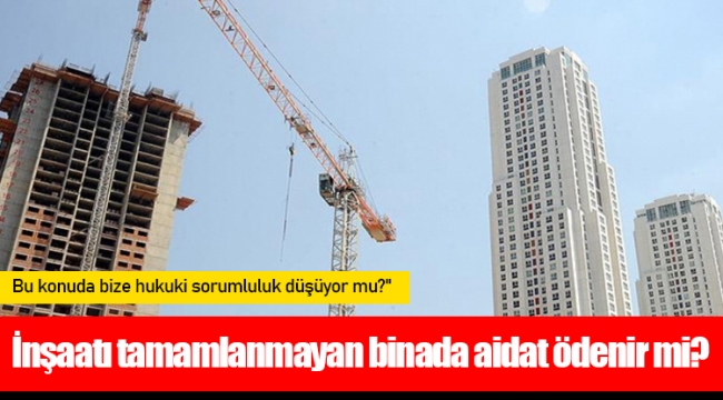 İnşaatı tamamlanmayan binada aidat ödenir mi? 