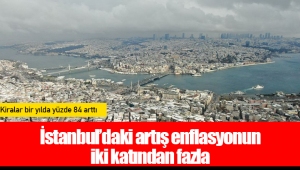 İstanbul’daki artış enflasyonun iki katından fazla