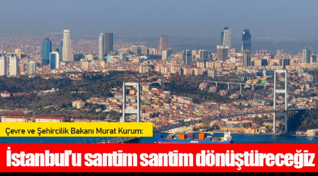  İstanbul’u santim santim dönüştüreceğiz