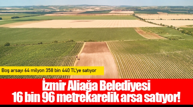 İzmir Aliağa Belediyesi 16 bin 96 metrekarelik arsa satıyor!