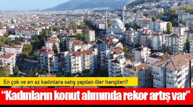 “Kadınların konut alımında rekor artış var”