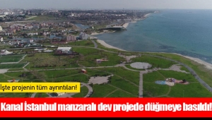 Kanal İstanbul manzaralı dev projede düğmeye basıldı!