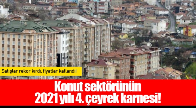 Konut sektörünün 2021 yılı 4. çeyrek karnesi!