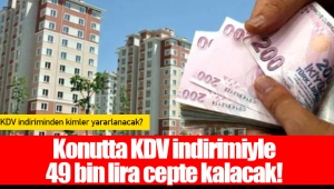 Konutta KDV indirimiyle 49 bin lira cepte kalacak!