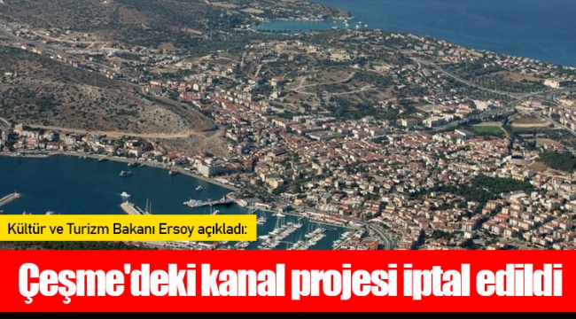 Kültür ve Turizm Bakanı Ersoy açıkladı: Çeşme'deki kanal projesi iptal edildi