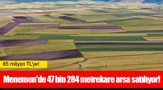 Menemen'de 47 bin 284 metrekare arsa satılıyor!