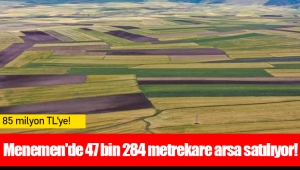 Menemen'de 47 bin 284 metrekare arsa satılıyor!