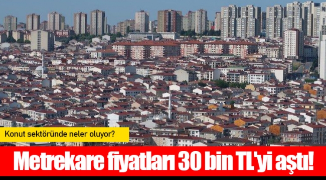 Metrekare fiyatları 30 bin TL'yi aştı!