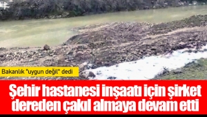 Şehir hastanesi inşaatı için şirket dereden çakıl almaya devam etti