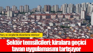 Sektör temsilcileri; kiralara geçici tavan uygulamasını tartışıyor