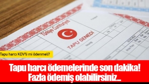 Tapu harcı ödemelerinde son dakika! Fazla ödemiş olabilirsiniz...