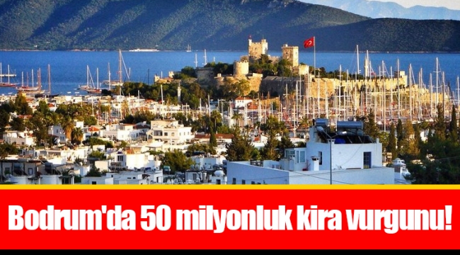 Bodrum'da 50 milyonluk kira vurgunu!