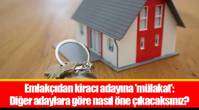 Emlakçıdan kiracı adayına 'mülakat': Diğer adaylara göre nasıl öne çıkacaksınız?