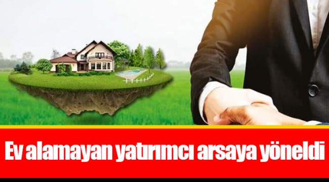 Ev alamayan yatırımcı arsaya yöneldi