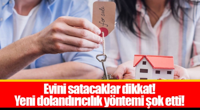 Evini satacaklar dikkat! Yeni dolandırıcılık yöntemi şok etti!