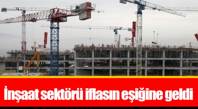 İnşaat sektörü iflasın eşiğine geldi