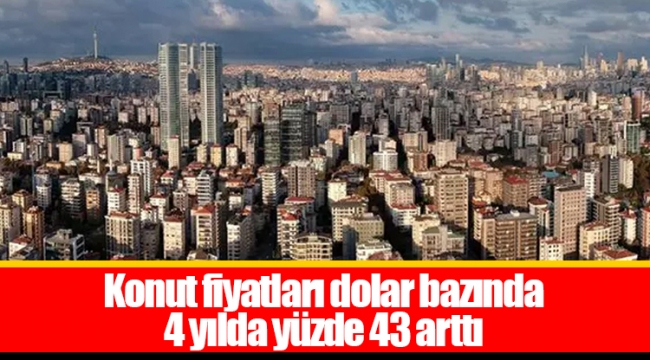 Konut fiyatları dolar bazında 4 yılda yüzde 43 arttı