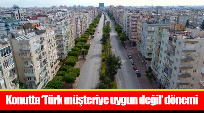 Konutta ‘Türk müşteriye uygun değil’ dönemi