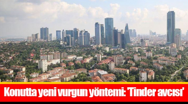 Konutta yeni vurgun yöntemi: 'Tinder avcısı'